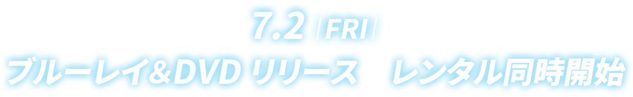 7.2|FRI| ブルーレイ＆DVD リリース レンタル同時開始